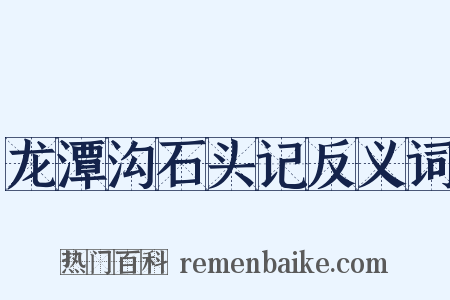 龙潭沟石头记反义词是什么意思的图片